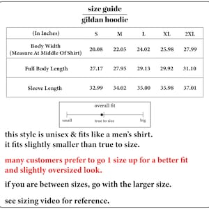 May include: Size chart for a Gildan hoodie in inches. The chart shows the body width, full body length, and sleeve length for sizes S, M, L, XL, and 2XL. The chart also includes a note that the style is unisex and fits like a men's shirt, but it fits slightly smaller than true to size. Many customers prefer to go up one size for a better fit and a slightly oversized look. If you are between sizes, go with the larger size. See sizing video for reference.