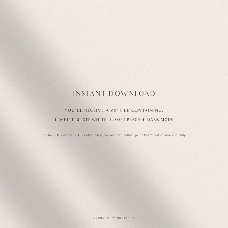 Op de afbeelding: Direct download-afbeelding met de tekst "YOU'LL RECEIVE A ZIP FILE CONTAINING: 1. WHITE 2. OFF WHITE 3. SOFT PEACH 4. DARK MODE" en de tekst "The PDFs come in US Letter size, so you can either print them out or use digitally" en de tekst "YOURS TRULY PRINTABLES".