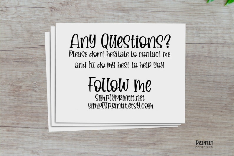 May include: A white card with black text that reads "Any Questions? Please don't hesitate to contact me and I'll do my best to help you Follow me Simplyprintit.net Simplyprintit.etsy.com".