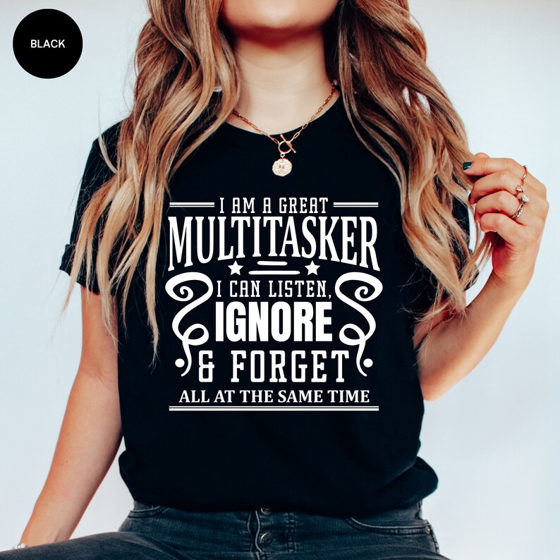 May include: Black t-shirt with white text that reads "I am a great multitasker. I can listen, ignore & forget all at the same time."