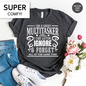 May include: A heather dark grey t-shirt with a white graphic that reads "I am a great multitasker. I can listen, ignore & forget all at the same time."