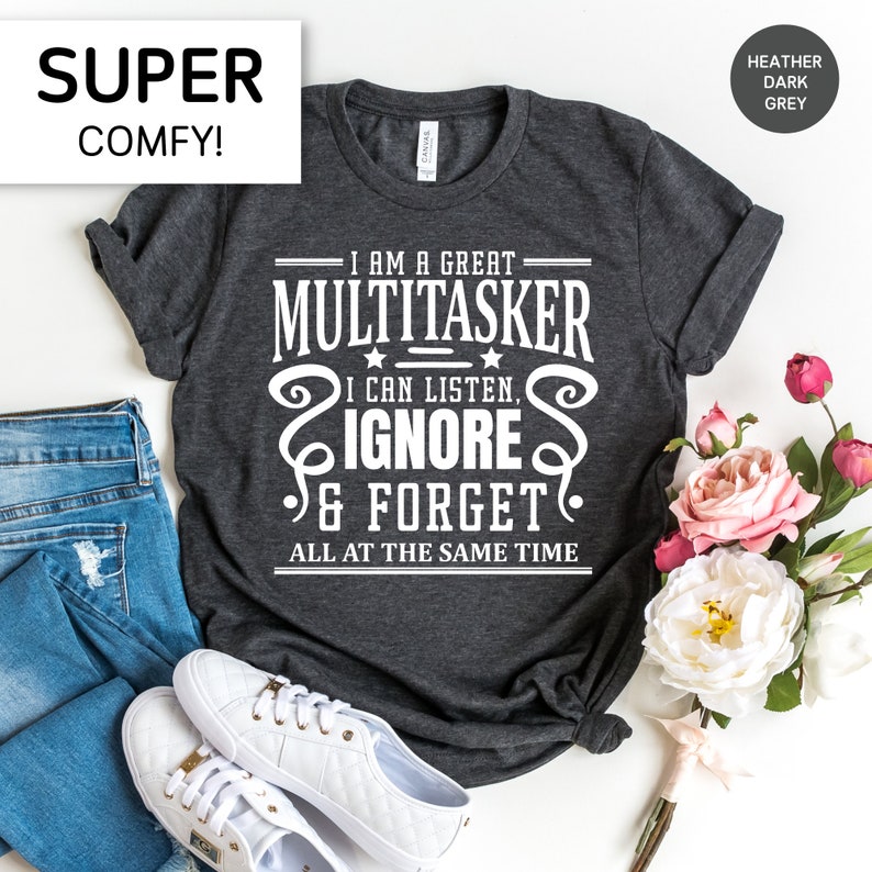 May include: A heather dark grey t-shirt with a white graphic that reads "I am a great multitasker. I can listen, ignore & forget all at the same time."