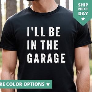 I&#39;ll Be In The Garage Shirt, Dad T-Shirt, Fathers Day Gift for Dad, Mechanic Dad T Shirt, In The Garage TShirt, Fathers Day Tees