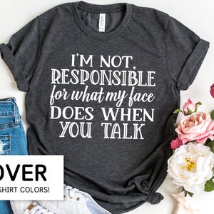 I&#39;m Not Responsible For What My Face Does When You Talk T-Shirt, Sarcastic Tee Shirts for Women, Funny Quote Sarcasm TShirt, Smartass Shirt