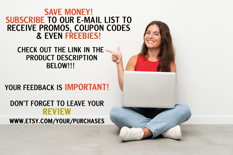 May include: A woman sitting on the floor with a laptop computer, smiling and pointing to the text on the wall. The text reads: "SAVE MONEY! SUBSCRIBE TO OUR E-MAIL LIST TO RECEIVE PROMOS, COUPON CODES & EVEN FREEBIES! CHECK OUT THE LINK IN THE PRODUCT DESCRIPTION BELOW!!! YOUR FEEDBACK IS IMPORTANT! DON'T FORGET TO LEAVE YOUR REVIEW WWW.ETSY.COM/YOUR/PURCHASES"