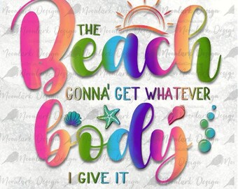 Beach body png, beach gonna get, whatever body I give it, SVG cut file, bikini curves, mom bod, hot girl summer, mental health, summer png,