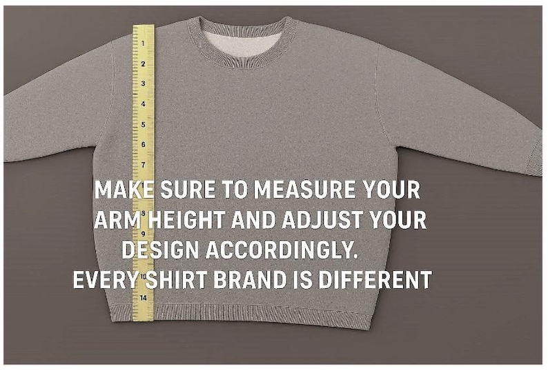 May include: A light gray crewneck sweatshirt featuring a yellow measuring tape placed vertically along the left side, showing a length of 14 inches. The text reads: MAKE SURE TO MEASURE YOUR ARM HEIGHT AND ADJUST YOUR DESIGN ACCORDINGLY. EVERY SHIRT BRAND IS DIFFERENT.
