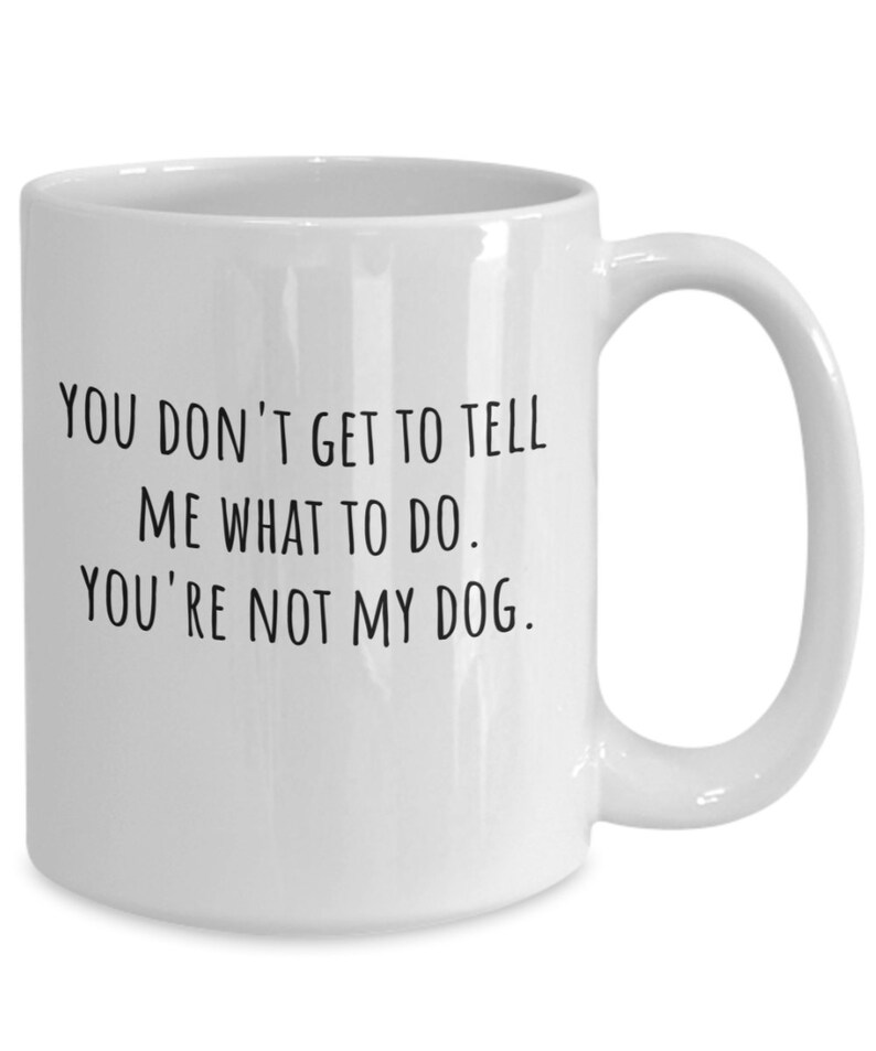 Funny Dog Mugs For Dog Lovers  You Don't Get To Tell Me 11oz Mug