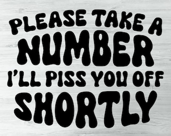 Please Take A Number I'll Piss You Off Shortly Funny Sarcastic Adult Humor Svg  Shirts, Digital Download Svg, Snarky Sassy Funny Sarcasm