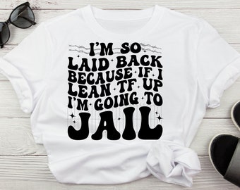 I'm So Laid Back Because If I Lean TF Up I'm Going To Jail Funny FAFO Svg, Don't Try Me Svg, Leave Me Alone Svg Digital Download for Cricut