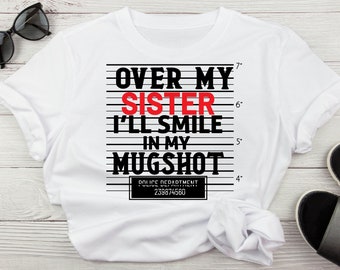 Over My Sister I'll Smile In My Mugshot SVG, Funny Adult Quote, Mugshot, Mugshot Sublimation, Sister Love SVG, Funny Sister Quote Svg,