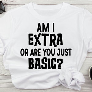Puede incluir: Camiseta blanca con texto negro que dice "Am I Extra or Are You Just Basic?"