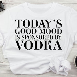 Il buon umore di oggi sponsorizzato da Vodka Funny Drinking Svg, Vodka Svg per camicie, Bere alcol Sublimazione Download digitale Svg