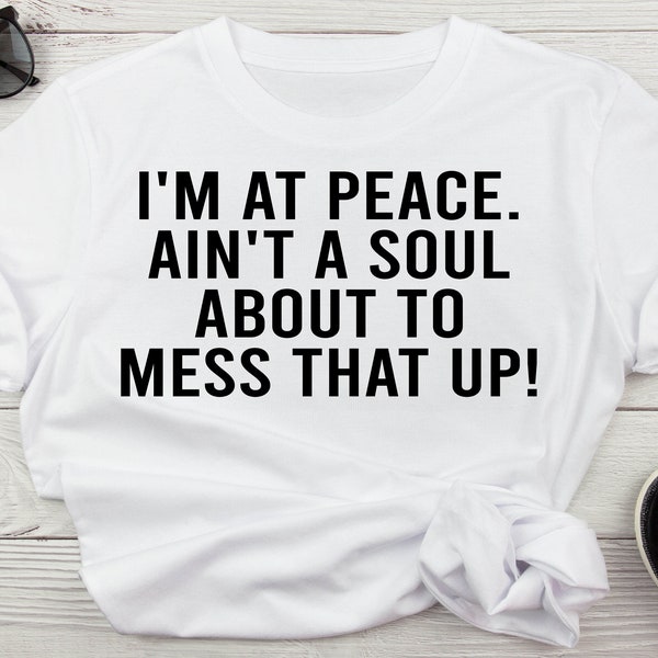 I'm At Peace Ain't A Soul About To Mess That Up Good Vibes Only Svg, Protect Your Peace Svg Digital Download, Inspiring Svg Shirt Design