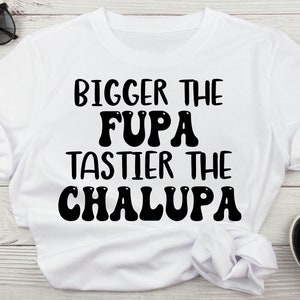 Könnte beinhalten: Weißes T-Shirt mit schwarzem Text, der "Bigger the Fupa Tastier the Chalupa" lautet.