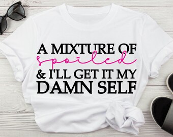 A Mixture Of Spoiled And I'll Get It My Damn Self Funny Adult Humor Svg, Sarcastic Humor Svg For Women's Shirts Digital Download Cricut File