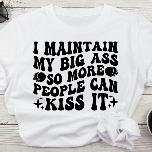 I Maintain My Big Ass So More People Can Kiss It Funny Sarcastic Svg, Funny Kiss My Ass Svg For Shirt, Svg For Cricut Digital Download