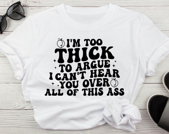 I'm Too Thick To Argue I Can't Hear You Over All Of This Ass Sarcastic Svg, Funny Kiss My Ass Svg For Shirt, Svg For Cricut Digital Download