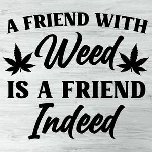 May include: Black and white graphic design with the text "A friend with weed is a friend indeed" and two stylised marijuana leaf illustrations.