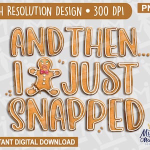 And Then I Just Snapped Gingerbread PNG Design - Broken Cookie Man Cookies Funny Christmas For Sublimation, DTF or Print For Shirts Bags etc