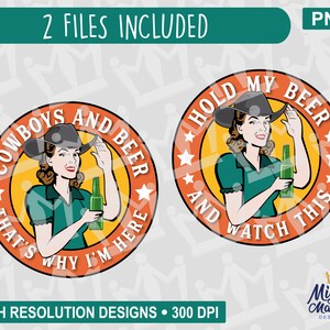 May include: Two round orange and yellow designs with a woman in a cowboy hat holding a beer. The text on the left design reads "Cowboys and Beer That's Why I'm Here". The text on the right design reads "Hold My Beer And Watch This".