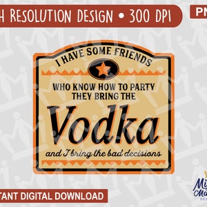 My Friends Bring the Vodka - I Bring the Bad Decisions Alchohol Label Parody PNG, for print printer, waterslides, sublimation, cups, etc