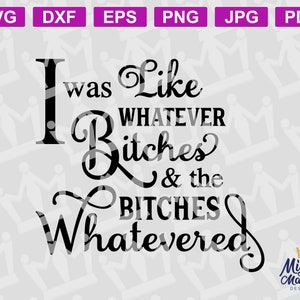 Whatever BITCHES quote SVG PNG Cutting File For Cricut or Silhouette - I was like whatever bitches and the bitches whatevered, funny quote