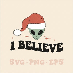 I believe SVG, christmas I believe svg, christmas I believe png, alien I believe svg, alien I believe png, santa svg, I believe in santa svg