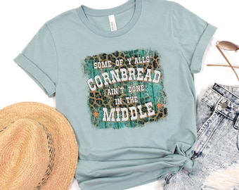 Some of Y'all's Cornbread Ain't Done in the Middle Shirt, Womens Country Shirts, Funny Southern Shirts, Country Girl, Southern Girl Shirt