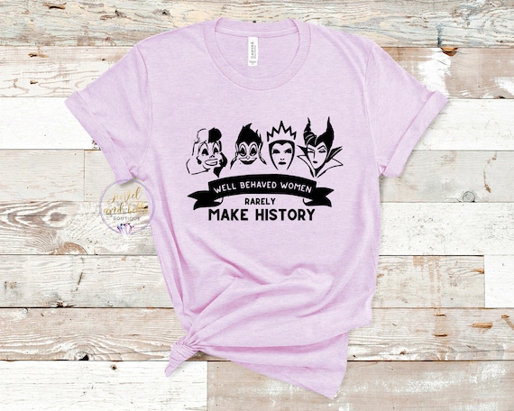 Well Behaved Women Rarely Make History Shirt