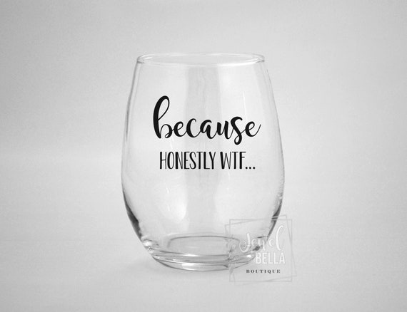 Because Honestly WTF Wine Glass, Funny Wine Glass, Stemless Wine Glass with Quotes, Gift for Mom, Because Wine Glasses, Quarantine Glass