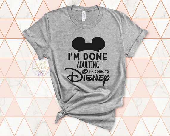 I'm Done Adulting I'm Going to Disney Shirt