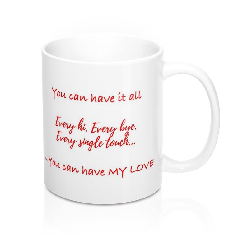 May include: White ceramic mug with a curved handle. Red text on the mug reads "You can have it all, Every hi. Every bye. Every single touch... You can have MY LOVE."