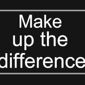 Peut inclure: Texte blanc sur fond noir : "Make up the difference".
