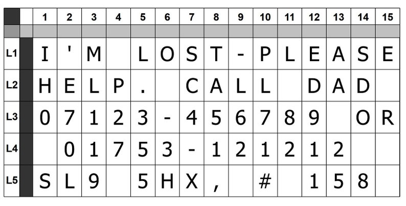 May include: A black and white grid with numbers 1 through 15 at the top and letters L1 through L5 on the left side. The grid contains letters and numbers, including the words "I'M LOST - PLEASE HELP. CALL DAD 07123 - 456789 OR 01753 - 121212 SL9 5HX, # 158".