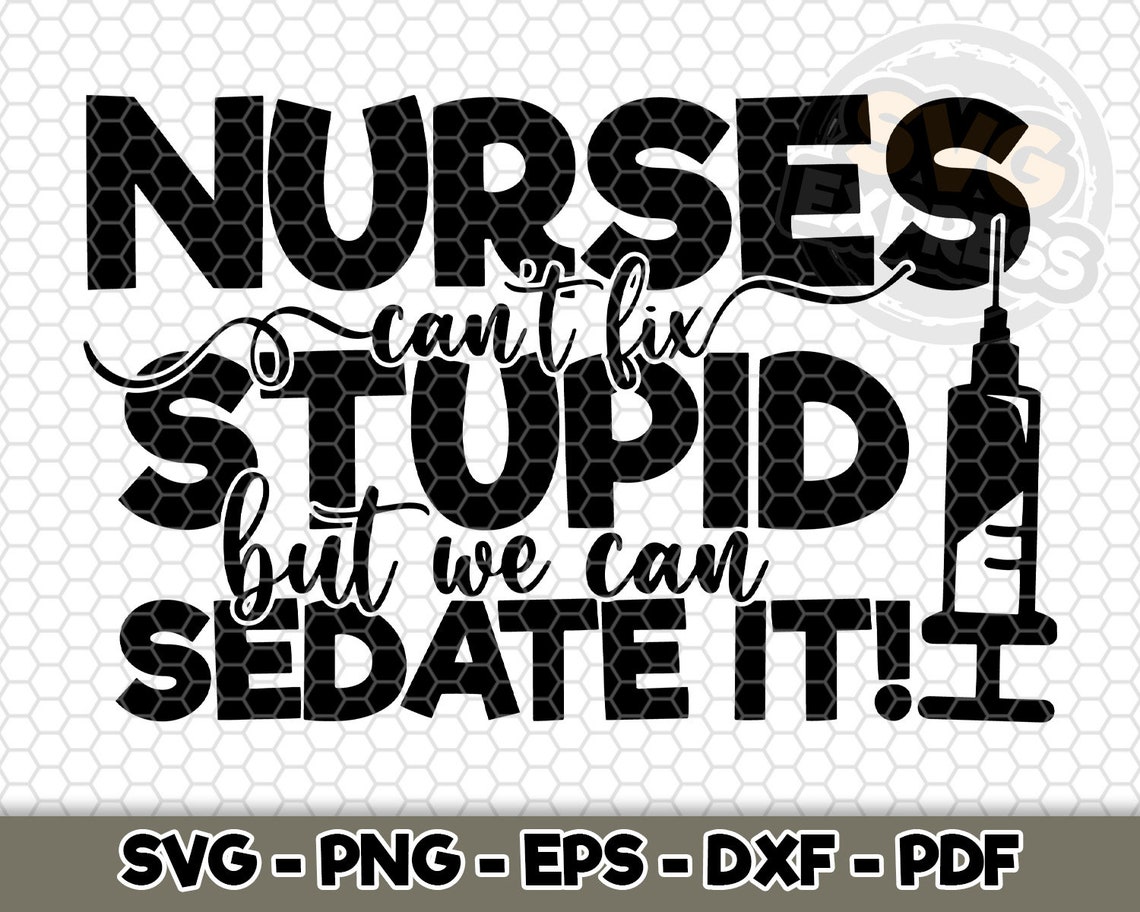 nurses cant fix stupid but we can sedate it