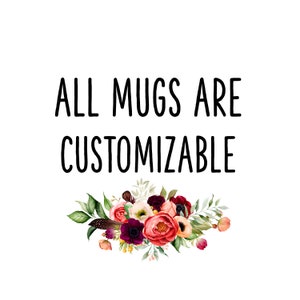 May include: White background with black text that reads "ALL MUGS ARE CUSTOMIZABLE". Below the text is a floral arrangement of burgundy, pink, and white flowers with green leaves.