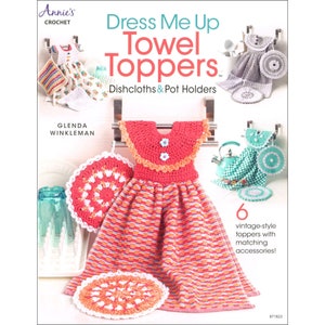 Dress Me Up Towel Toppers Dishcloths - Pot Holders *Crochet 6 Projects* By: Glenda Winkleman - Annie&#39;s Quilting 871823