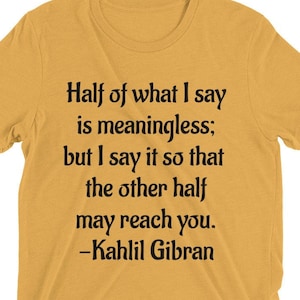 Kahlil Gibran Quote Half Of What I say Is Meaningless Bella Canvas Tri-Blend Buttery Soft Vintage Style Lightweight Unisex T-Shirt, Poet Tee