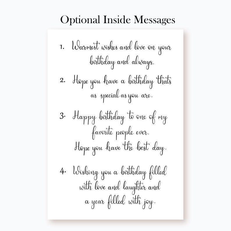 May include: A white card with black text listing four different birthday messages. The messages are: "Warmest wishes and love on your birthday and always.", "Hope you have a birthday that's as special as you are.", "Happy birthday to one of my favourite people ever. Hope you have the best day.", and "Wishing you a birthday filled with love and laughter and a year filled with joy."