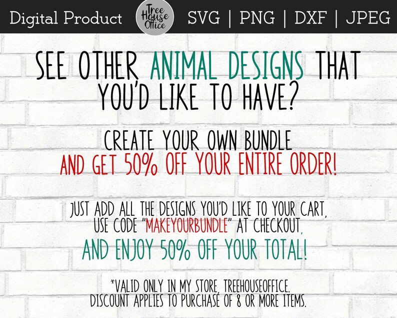 May include: A white brick wall background with green and red text that reads "See other animal designs that you'd like to have? Create your own bundle and get 50% off your entire order! Just add all the designs you'd like to your cart, use code "MakeYourBundle" at checkout, and enjoy 50% off your total! *Valid only in my store TreeHouseOffice. Discount applies to purchase of 8 or more items."