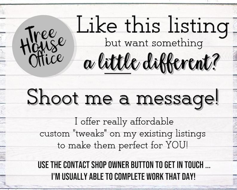 May include: A white sign with black text that reads "Tree House Office" in a circle. The text below reads "Like this listing but want something a little different? Shoot me a message! I offer really affordable custom "tweaks" on my existing listings to make them perfect for YOU! USE THE CONTACT SHOP OWNER BUTTON TO GET IN TOUCH... I'M USUALLY ABLE TO COMPLETE WORK THAT DAY!"