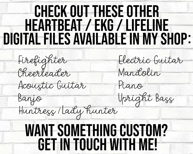 Puede incluir: Una pared de ladrillo blanco con texto negro que dice "CHECK OUT THESE OTHER HEARTBEAT/EKG/LIFELINE DIGITAL FILES AVAILABLE IN MY SHOP:" seguida de una lista de art&iacute;culos: "Firefighter, Cheerleader, Acoustic Guitar, Banjo, Huntress/Lady Hunter, Electric Guitar, Mandolin, Piano, Upright Bass". El texto en la parte inferior dice "WANT SOMETHING CUSTOM? GET IN TOUCH WITH ME!"