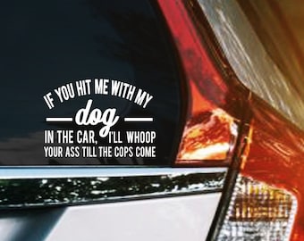 If You Hit Me With My Dog In The Car I'll Whoop Your Ass Till The Cops Come Vinyl Decal, Funny Dog Mom Car Decal Sticker