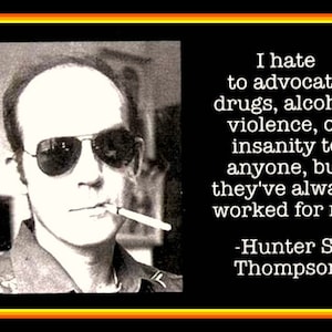 May include: A black and white photo of Hunter S. Thompson, a famous American author and journalist, with a quote about drugs, alcohol, violence, and insanity. The quote reads: "I hate to advocate drugs, alcohol, violence, or insanity to anyone, but they've always worked for me." -Hunter S. Thompson