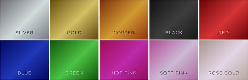May include: A collection of ten color swatches showing different metallic finishes. The colors are silver, gold, copper, black, red, blue, green, hot pink, soft pink, and rose gold.