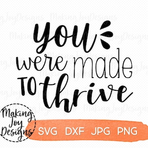 May include: Black and white text on a white background that reads "You were made to thrive". Below the text is a peach colored rectangle with the words "SVG DXF JPG PNG" in black text.