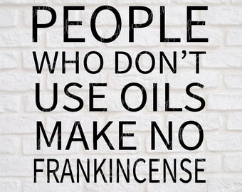 People Who Don't Use Oils Make No Frankincense SVG - Essential Oil SVG - Oily Mama Gift SVG - Essential Oil Shirt - Essential Oil Bag Svg