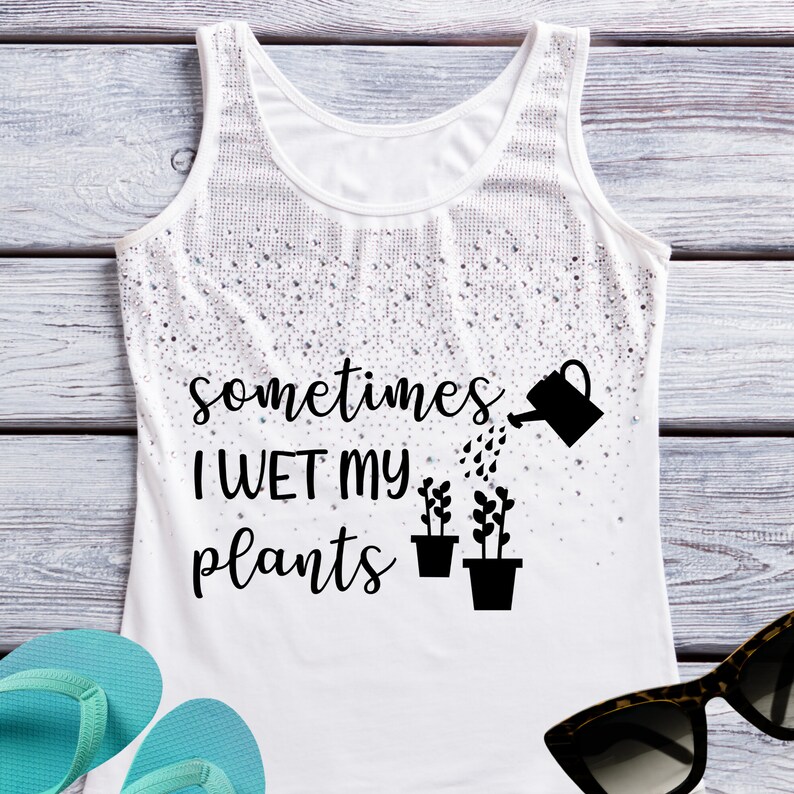 May include: White tank top with a black graphic that says "sometimes I wet my plants" with a watering can pouring water on two potted plants.