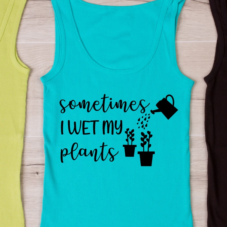 May include: A turquoise tank top with the text "sometimes I wet my plants" and a black silhouette of a watering can pouring water on three potted plants.